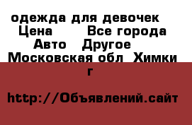 одежда для девочек  › Цена ­ 8 - Все города Авто » Другое   . Московская обл.,Химки г.